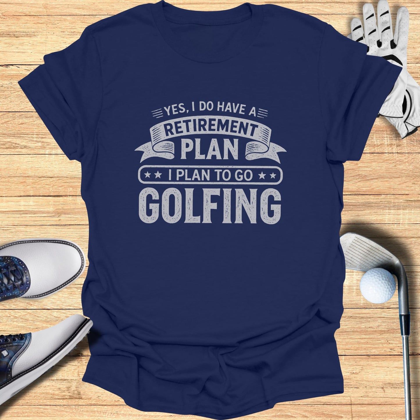 T-shirt with "YES, I DO HAVE A RETIREMENT PLAN I PLAN TO GO GOLFING" text.
