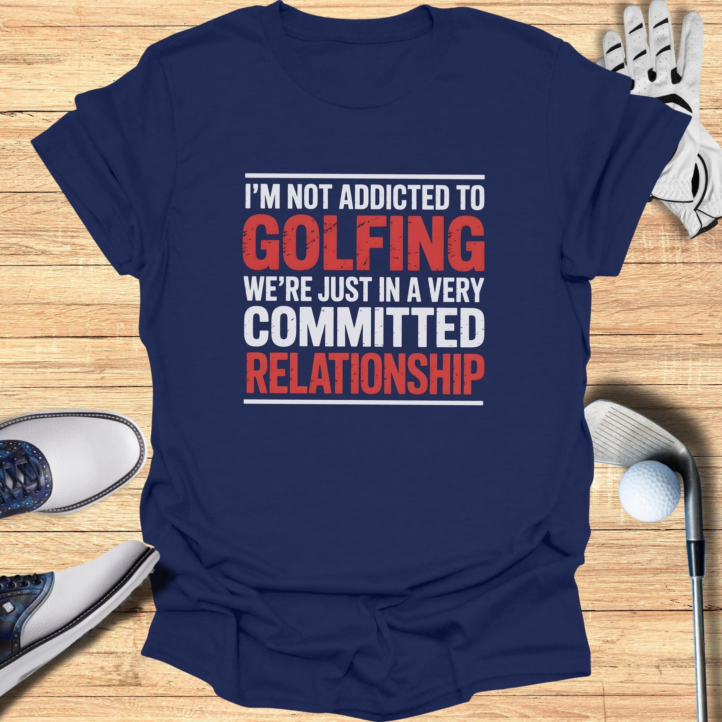Navy t-shirt with white text: "I'm Not Addicted To Golfing We're Just In A Very Committed Relationship"