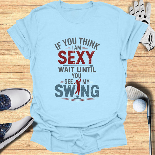 If You Think I Am Sexy T-Shirt - Funny Golf Tee by Swing Epic