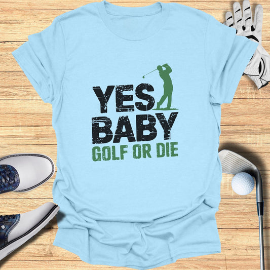 Yes Baby Golf Or Die T-Shirt - Funny Golf Tee by Swing Epic