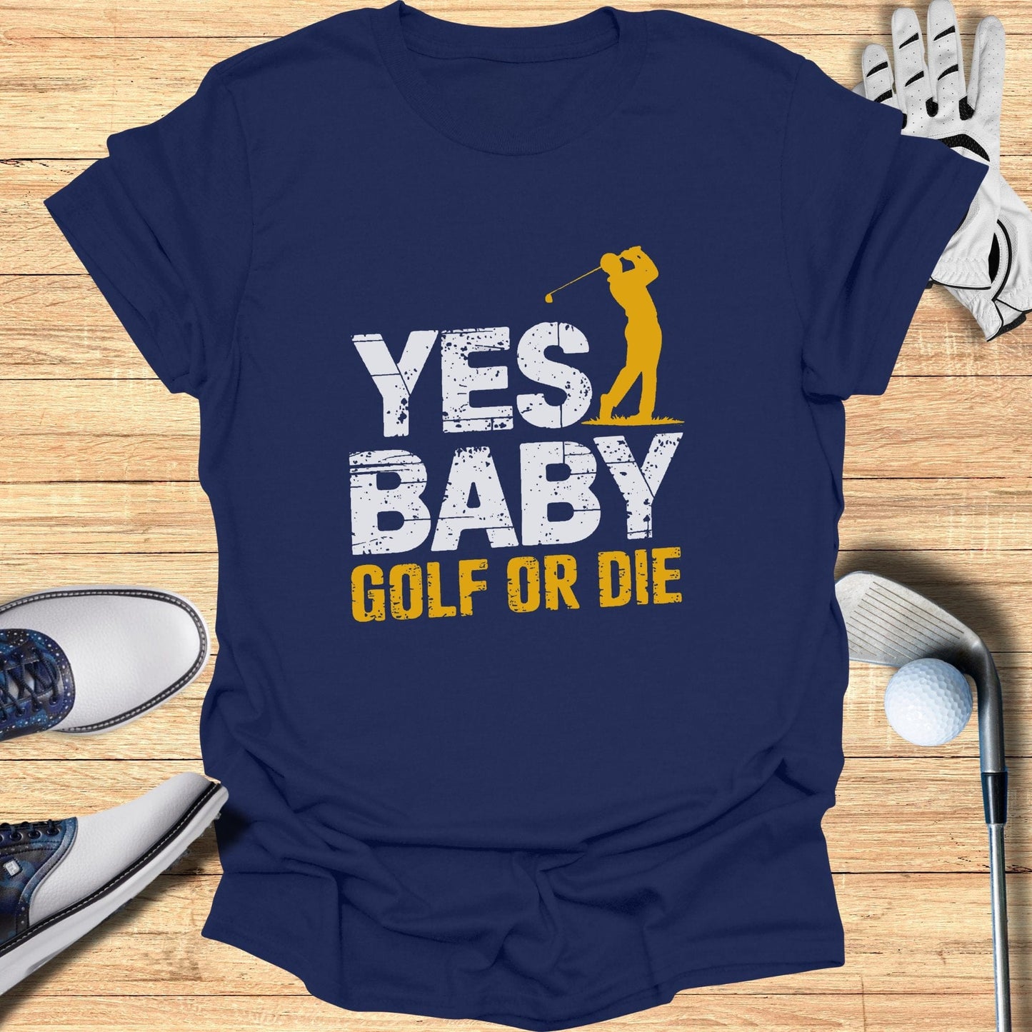 Yes Baby Golf Or Die T-Shirt - Funny Golf Tee by Swing Epic