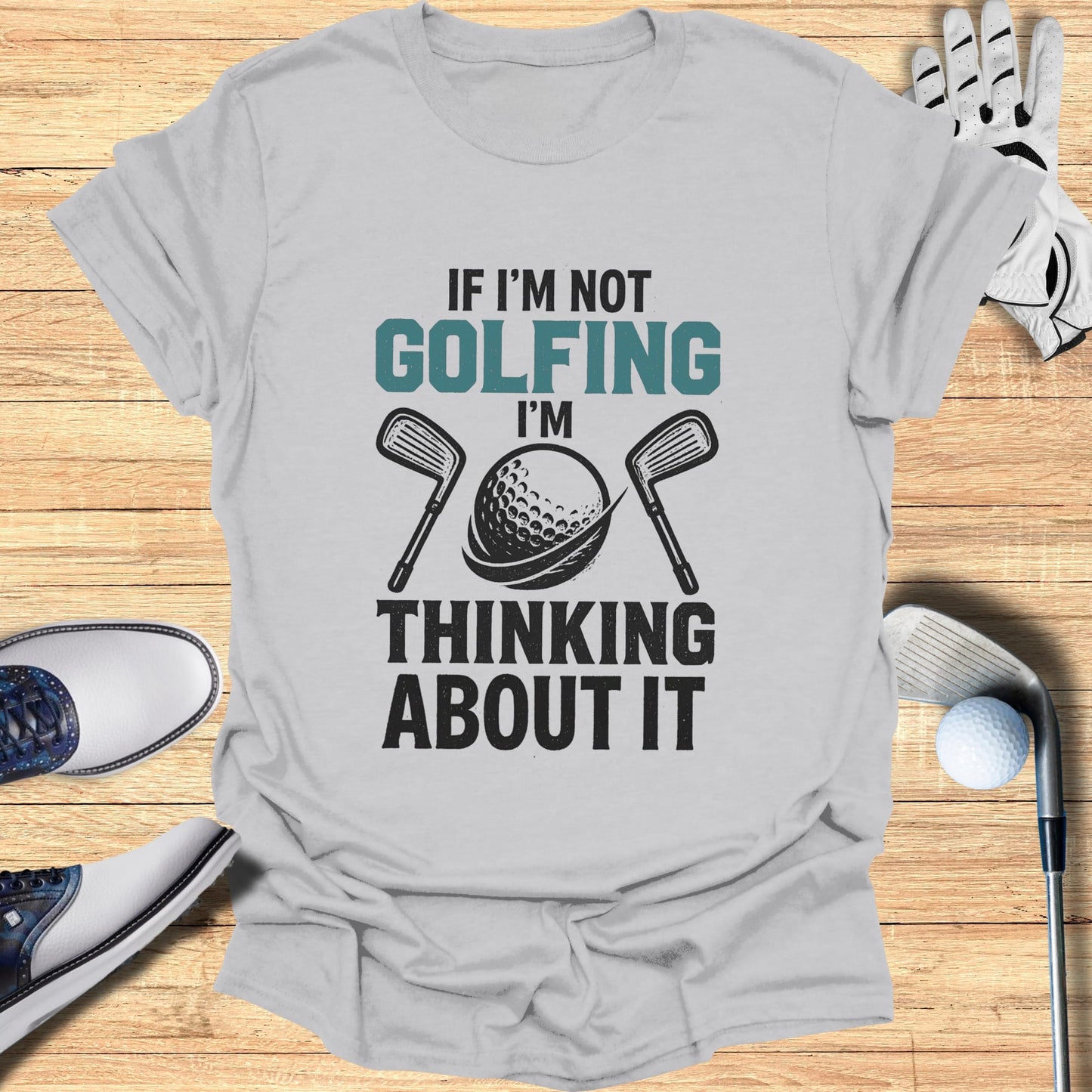 Grey t-shirt with "If I'm Not Golfing I'm Thinking About It" text and golf club imagery.