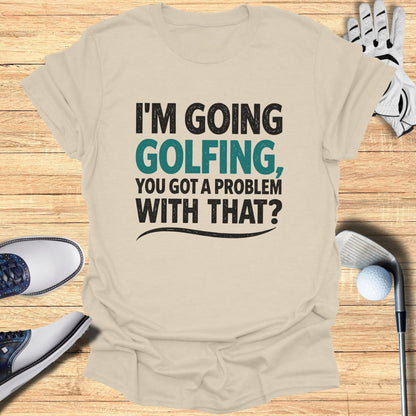 Tan t-shirt with "I'M GOING GOLFING, YOU GOT A PROBLEM WITH THAT?" text.