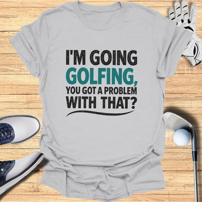 Gray t-shirt with "I'm Going Golfing, You Got A Problem With That?" text.