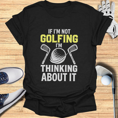 Black t-shirt with yellow text "IF I'M NOT GOLFING THINKING ABOUT IT".