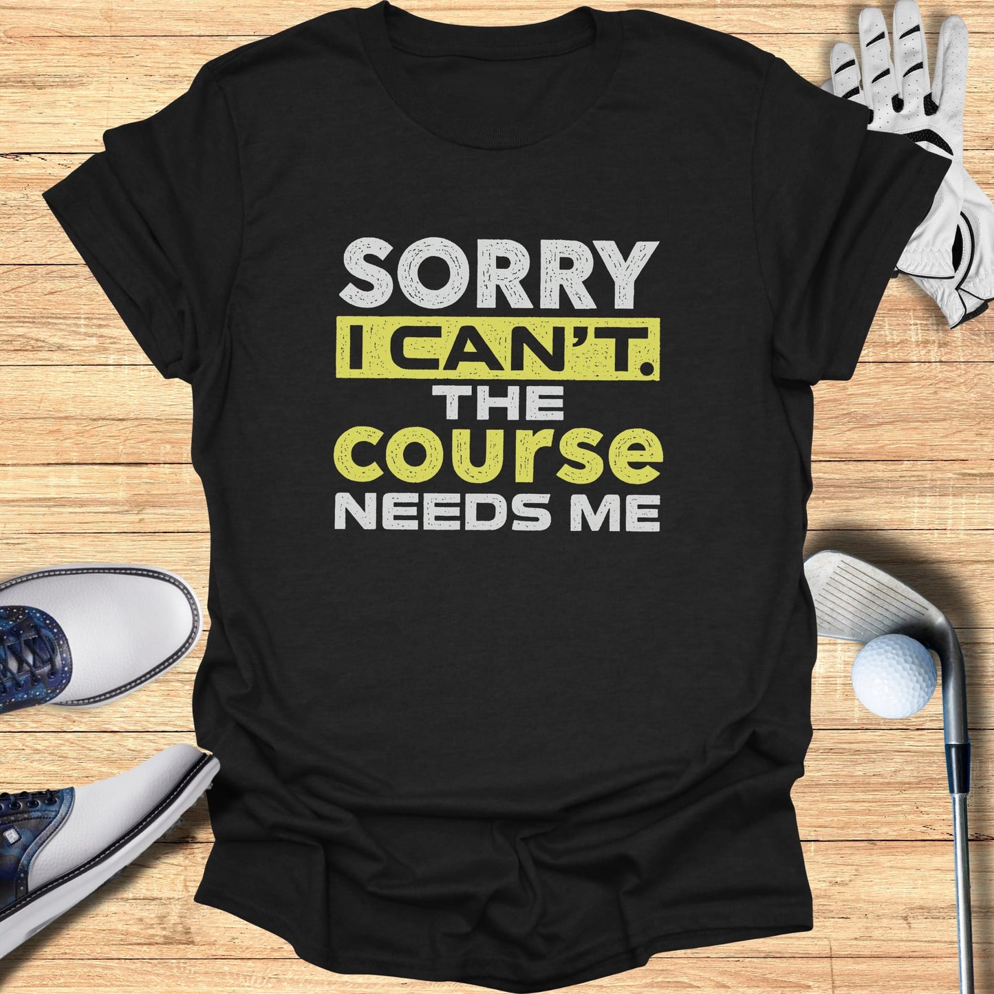 Black t-shirt with "Sorry I Can't The Course Needs Me" text.