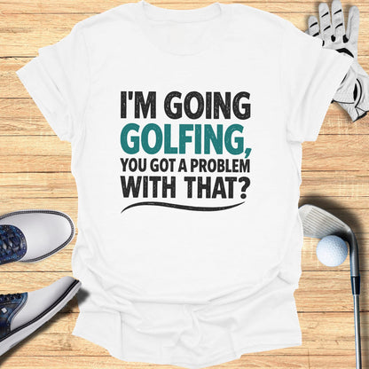 White t-shirt with "I'm Going Golfing, You Got A Problem With That?" text.