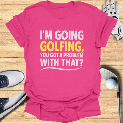 Pink t-shirt with "I'M GOING GOLFING, YOU GOT A PROBLEM WITH THAT?" slogan.
