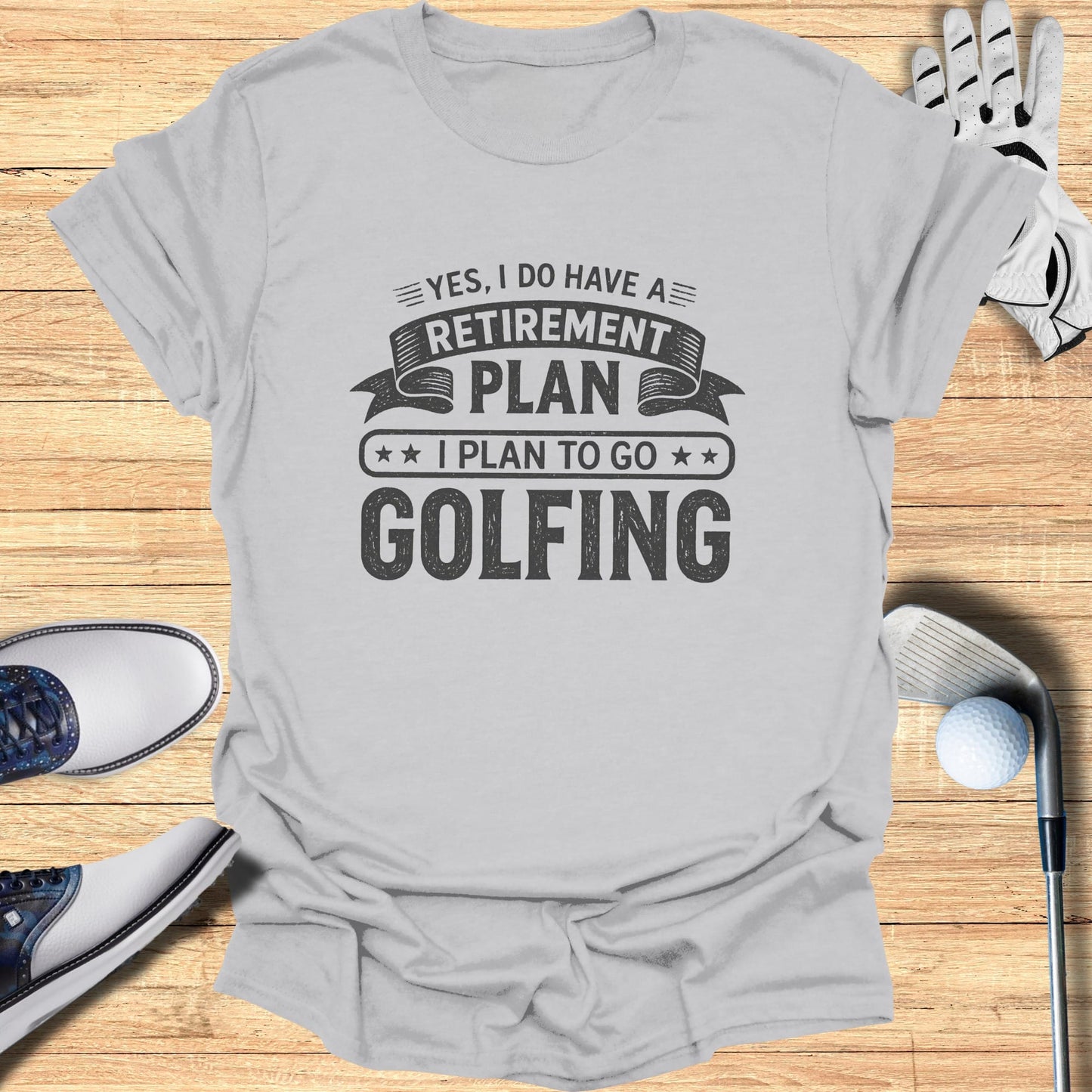 Gray t-shirt with "YES, I DO HAVE A RETIREMENT PLAN: I PLAN TO GO GOLFING" text.