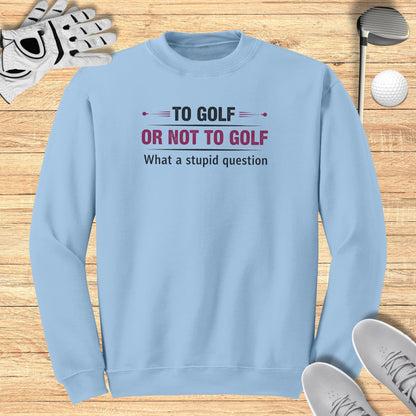 To Golf Or Not To Golf Sweatshirt