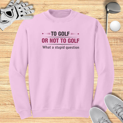 To Golf Or Not To Golf Sweatshirt