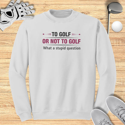 To Golf Or Not To Golf Sweatshirt
