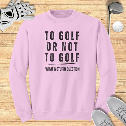 To Golf Or Not To Golf Sweatshirt