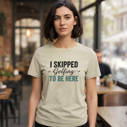 Skipped Golf to Be Here T-Shirt