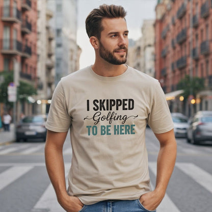 Skipped Golf to Be Here T-Shirt