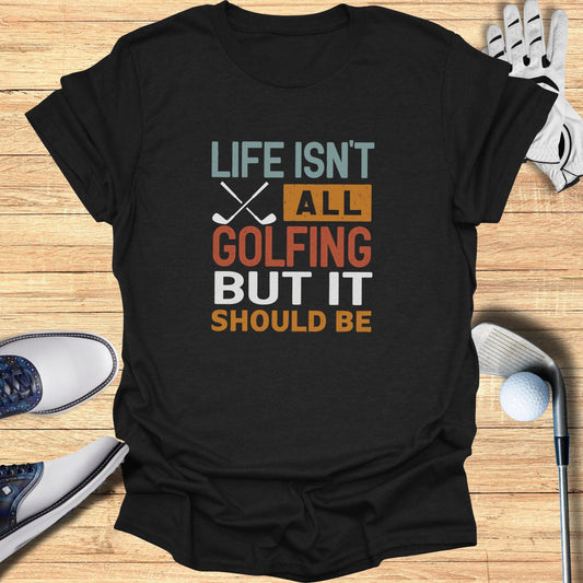 Life Isn't All Golfing T-Shirt - Funny Golf Tee by Swing Epic