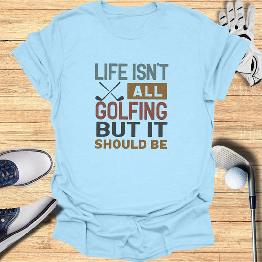 Life Isn't All Golfing T-Shirt - Funny Golf Tee by Swing Epic