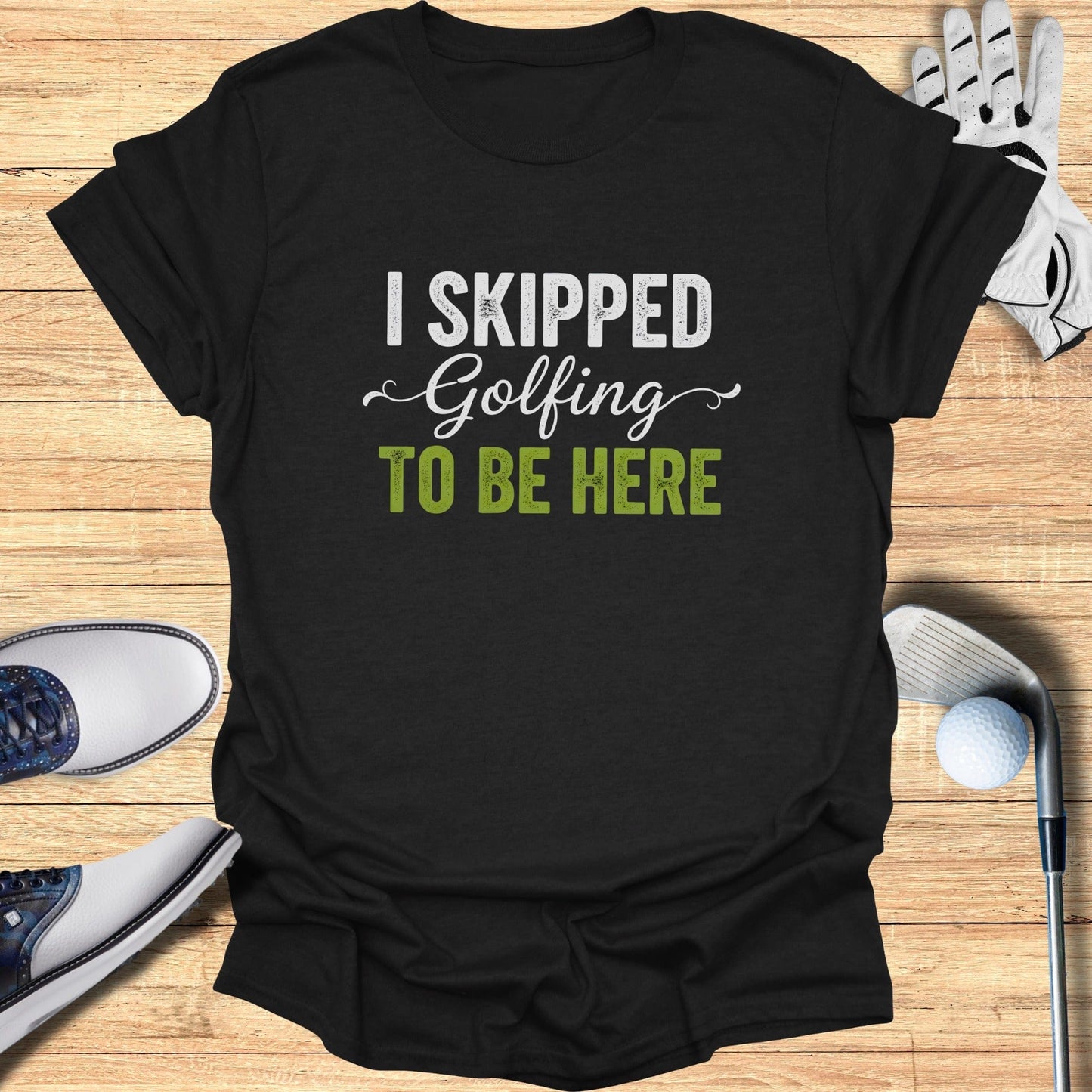 Skipped Golf to Be Here T-Shirt