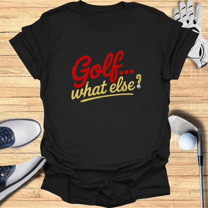 Golf. What Else? T-Shirt - Funny Golf Tee by Swing Epic