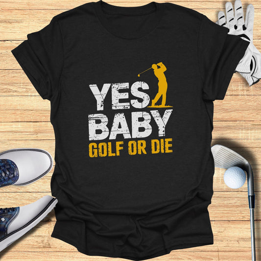 Yes Baby Golf Or Die T-Shirt - Funny Golf Tee by Swing Epic