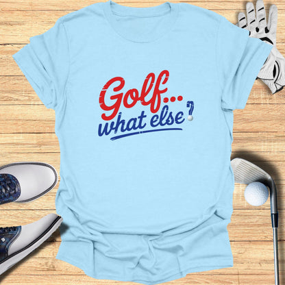 Golf. What Else? T-Shirt - Funny Golf Tee by Swing Epic