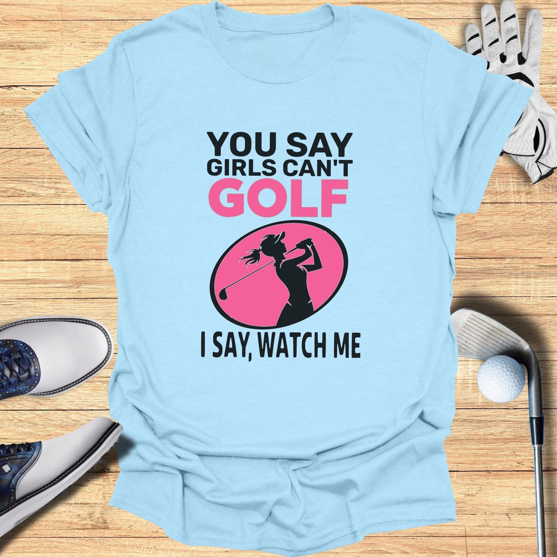 You Say Girls Can't Golf T-Shirt - Funny Golf Tee by Swing Epic