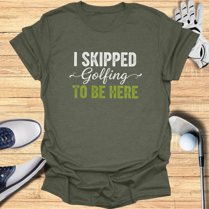 Skipped Golf to Be Here T-Shirt