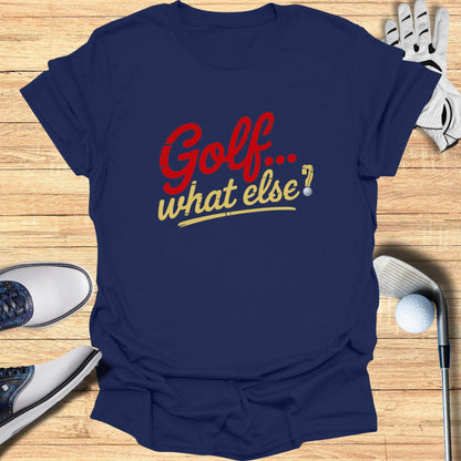 Golf. What Else? T-Shirt - Funny Golf Tee by Swing Epic