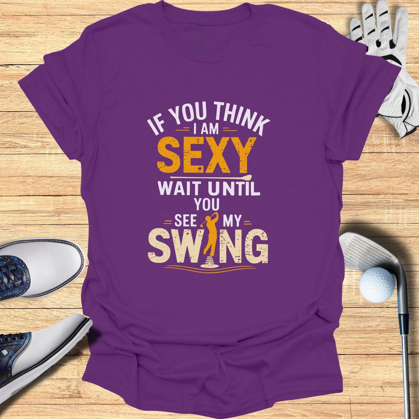 If You Think I Am Sexy T-Shirt - Funny Golf Tee by Swing Epic