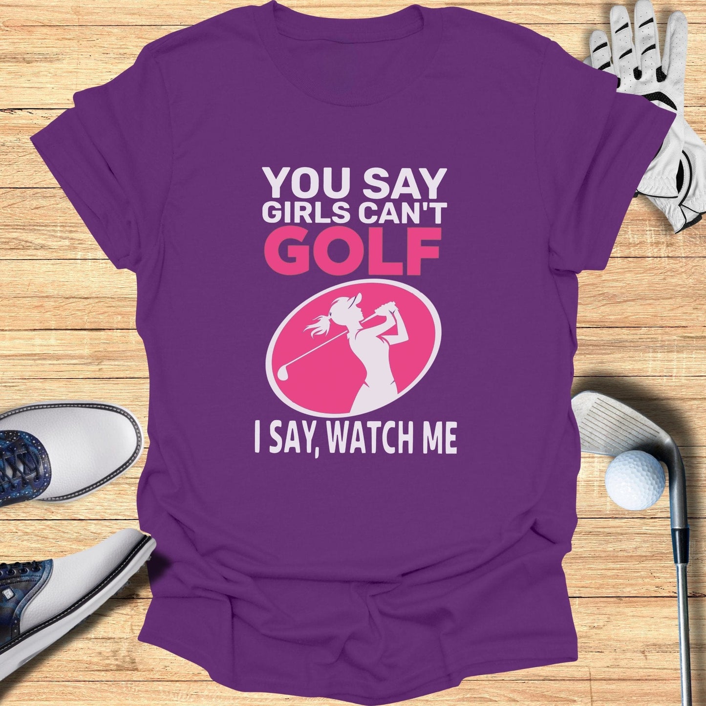 You Say Girls Can't Golf T-Shirt - Funny Golf Tee by Swing Epic