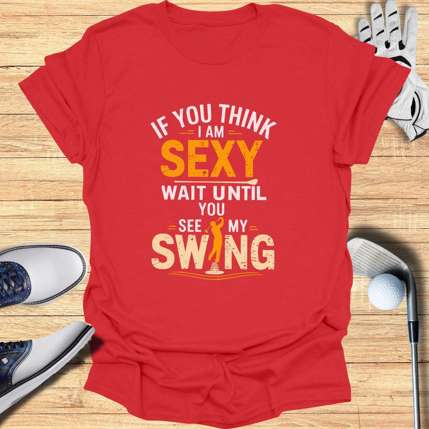 If You Think I Am Sexy T-Shirt - Funny Golf Tee by Swing Epic