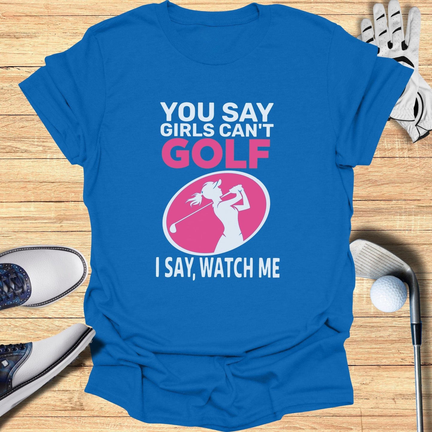You Say Girls Can't Golf T-Shirt - Funny Golf Tee by Swing Epic