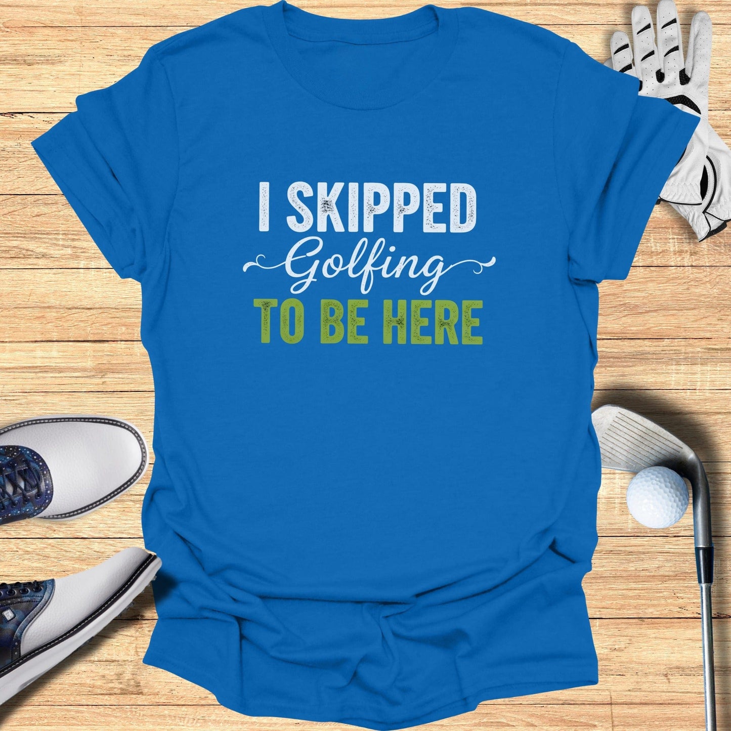 Skipped Golf to Be Here T-Shirt