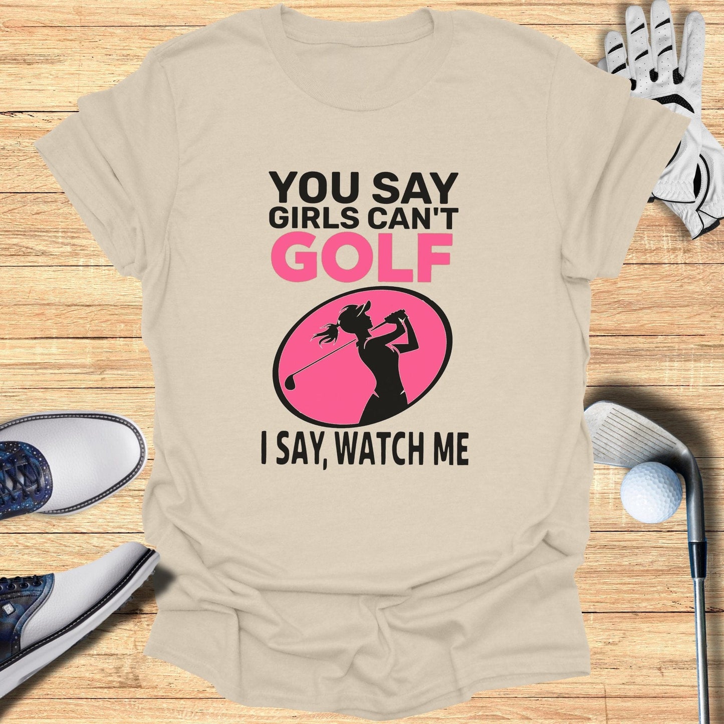 You Say Girls Can't Golf T-Shirt - Funny Golf Tee by Swing Epic
