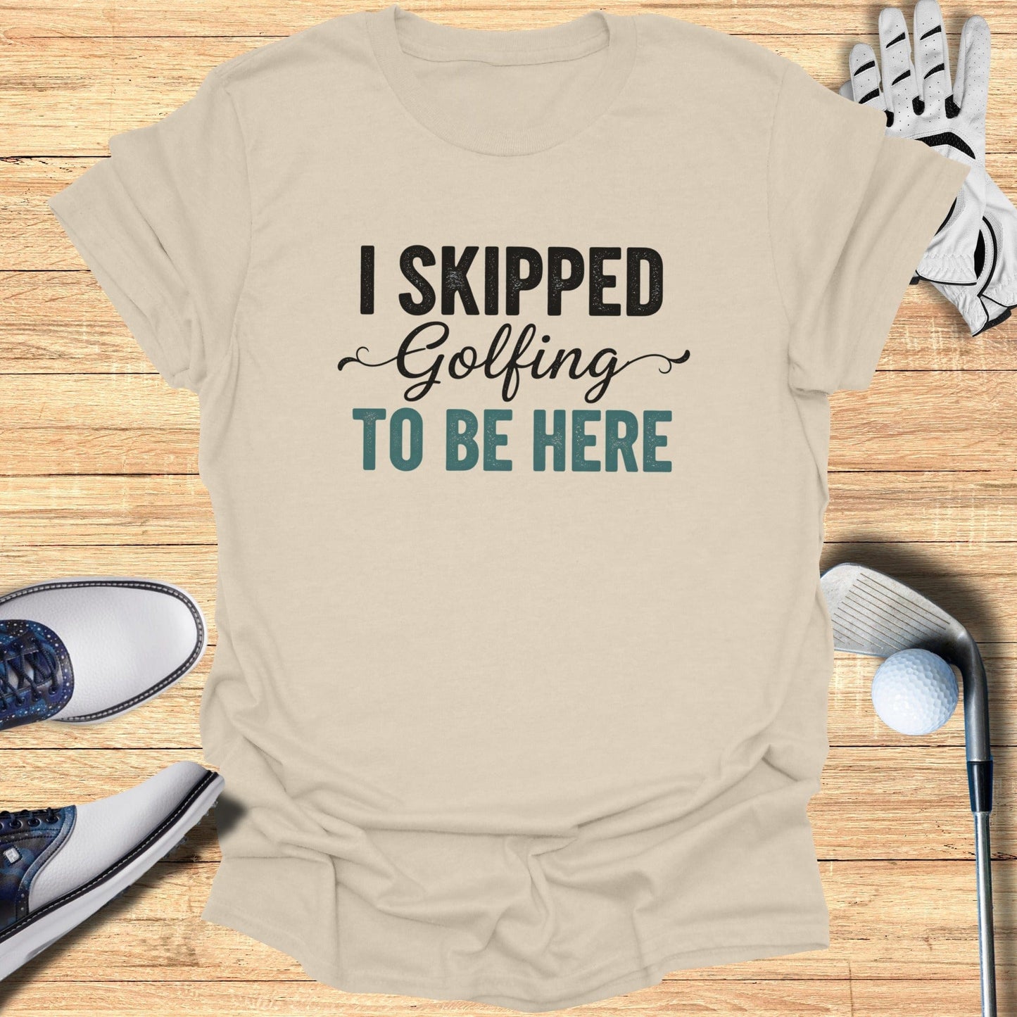 Skipped Golf to Be Here T-Shirt