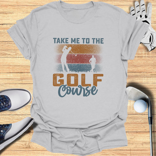 Take Me to the Golf Course T-Shirt - Funny Golf T-Shirt by SwingEpic