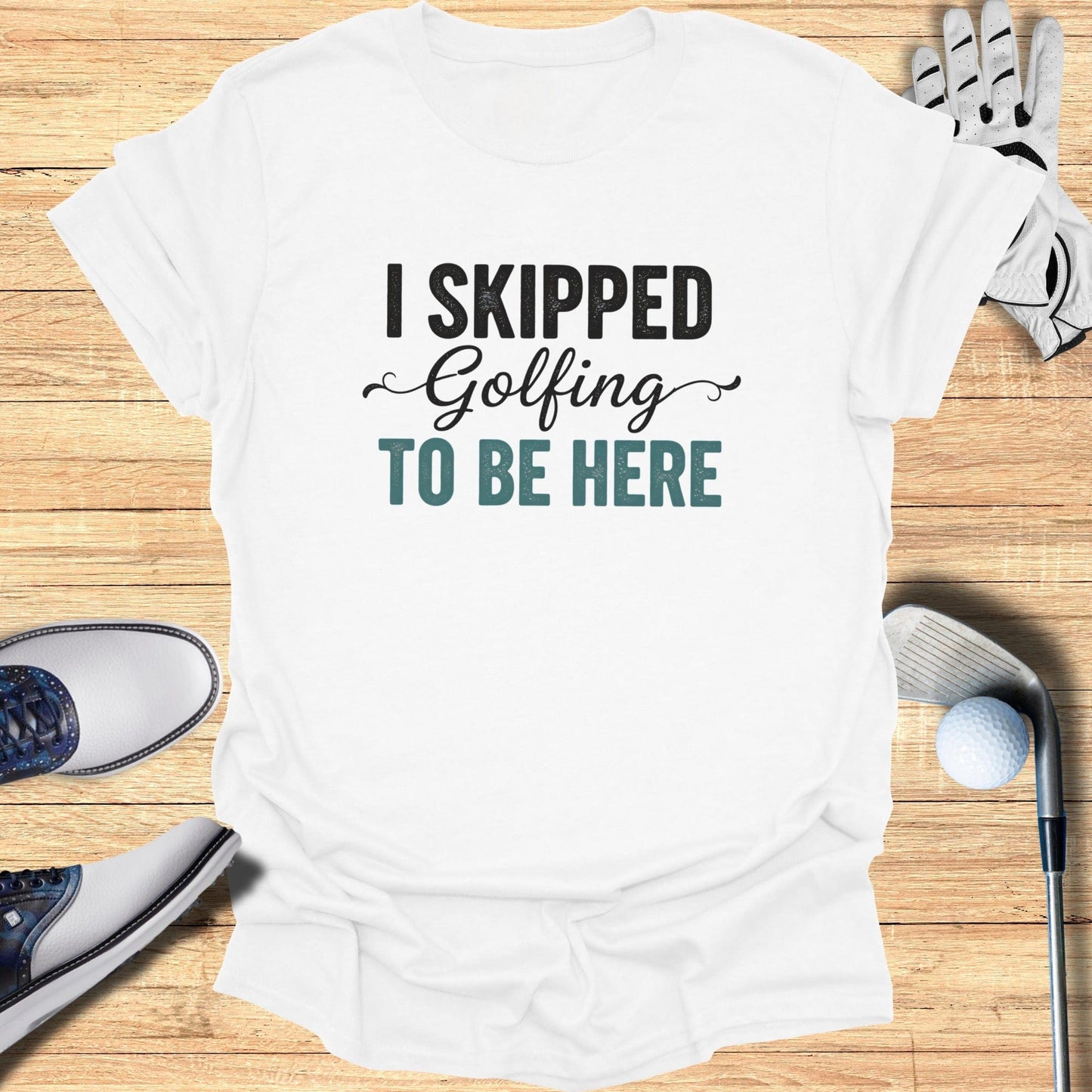 Skipped Golf to Be Here T-Shirt