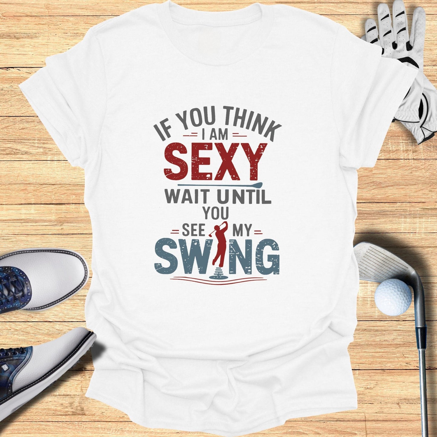 If You Think I Am Sexy T-Shirt - Funny Golf Tee by Swing Epic