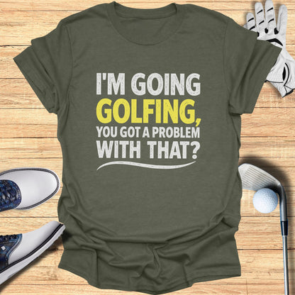 Green t-shirt with "I'm going golfing, you got a problem with that?" text.
