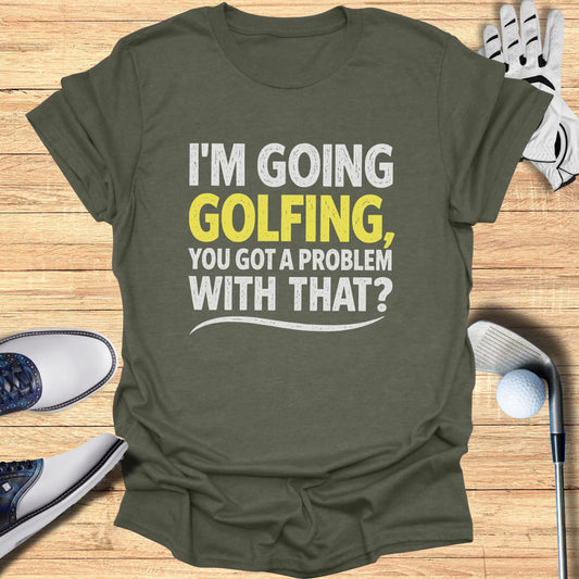 Green t-shirt with "I'm going golfing, you got a problem with that?" text.