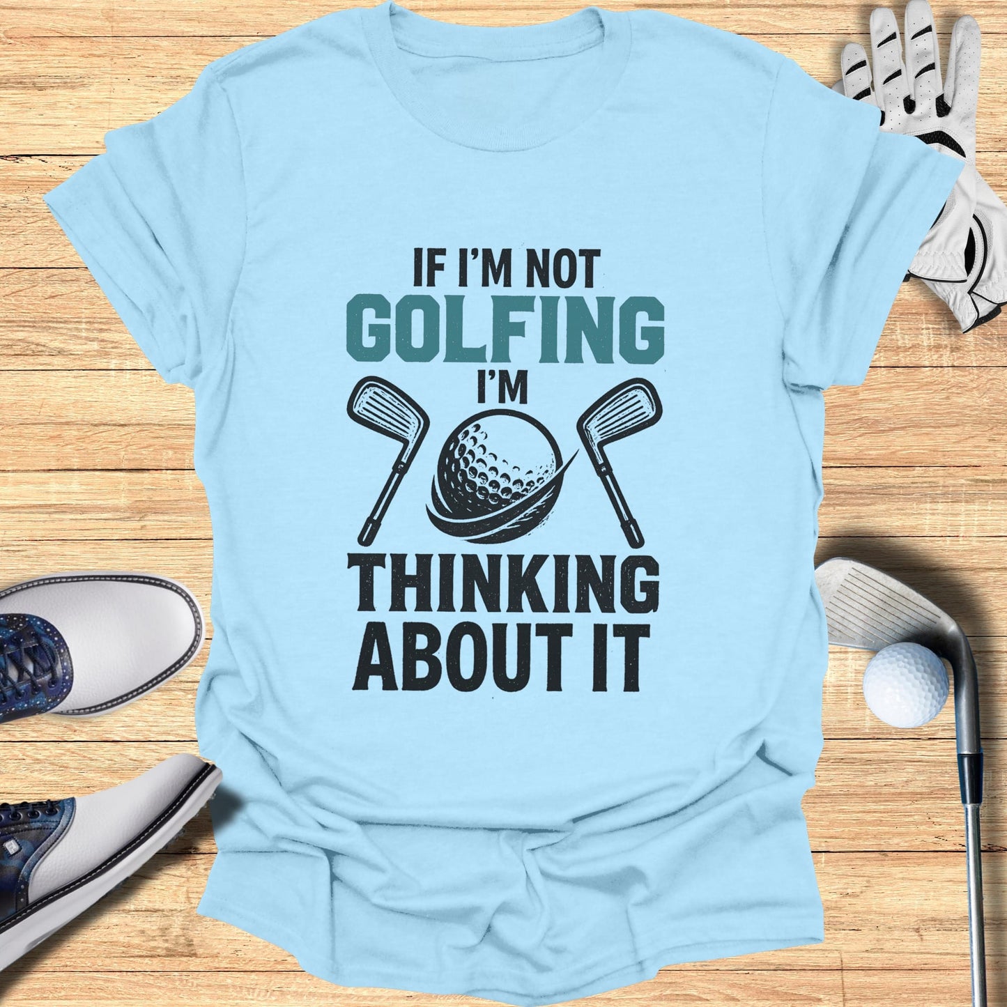 Light blue t-shirt with "If I'm Not Golfing I'm Thinking About It" text and golf imagery.