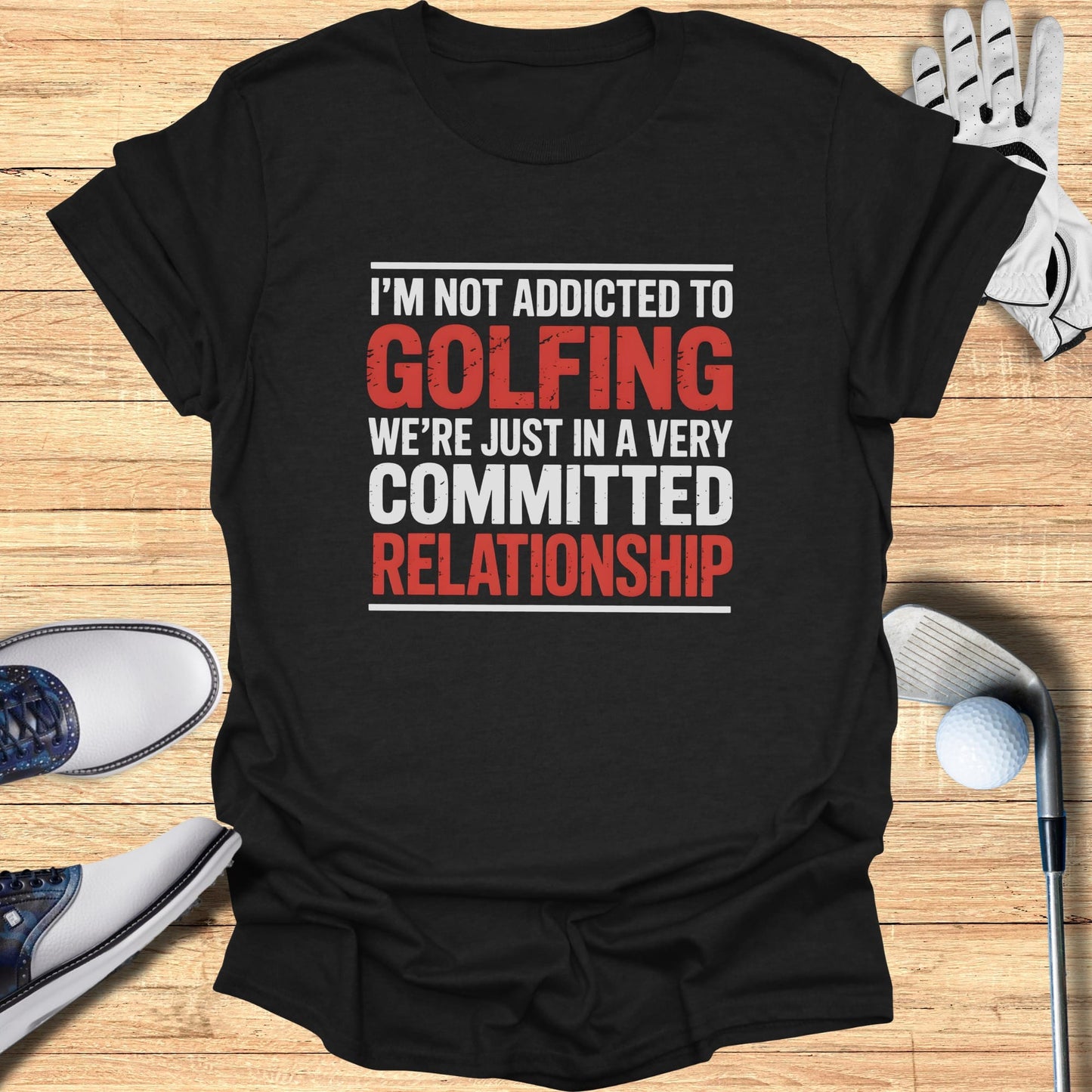 Black t-shirt with white and red text: "I'm Not Addicted To Golfing We're Just In A Very Committed Relationship".