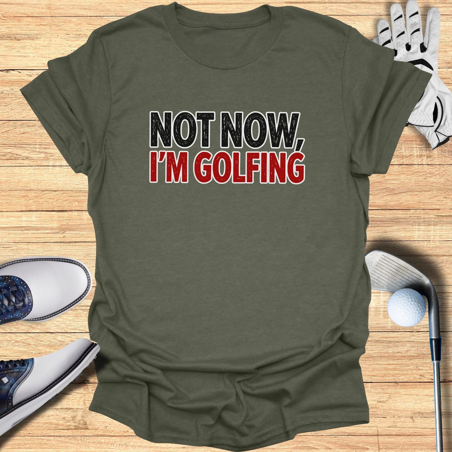 Olive green t-shirt with "NOT NOW, I'M GOLFING" in red and black lettering.