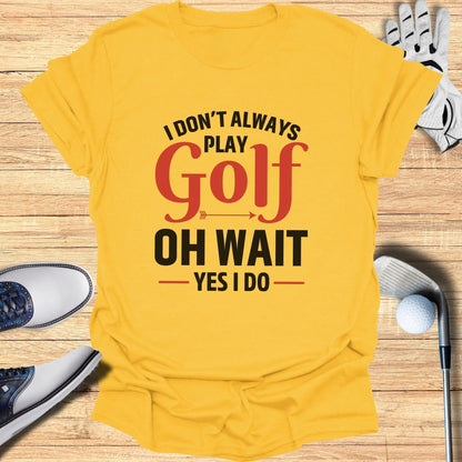 Oh Wait… I Always Golf T-Shirt - Funny Golf Tee by Swing Epic