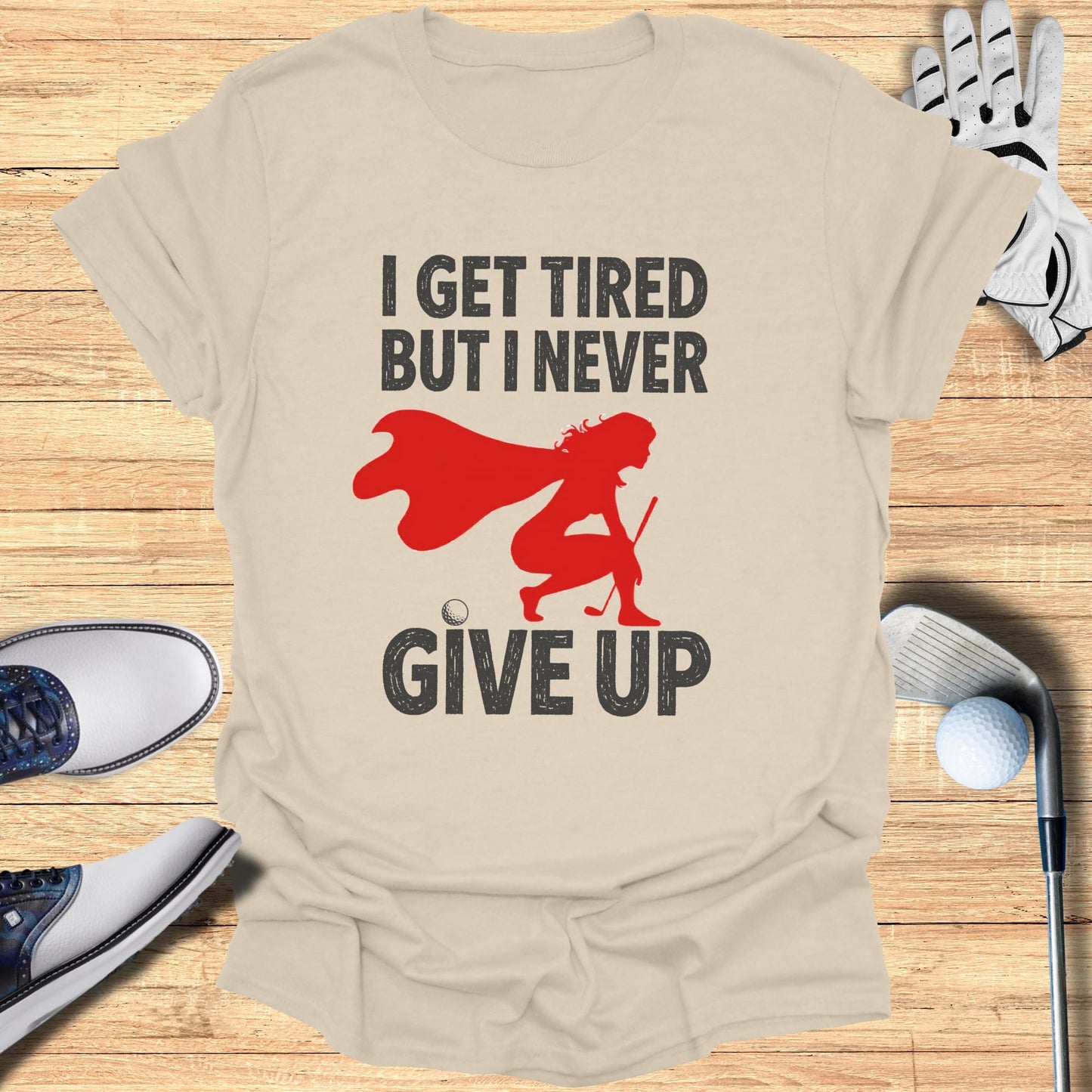 T-shirt with "I GET TIRED BUT I NEVER GIVE UP" and a golfing silhouette.