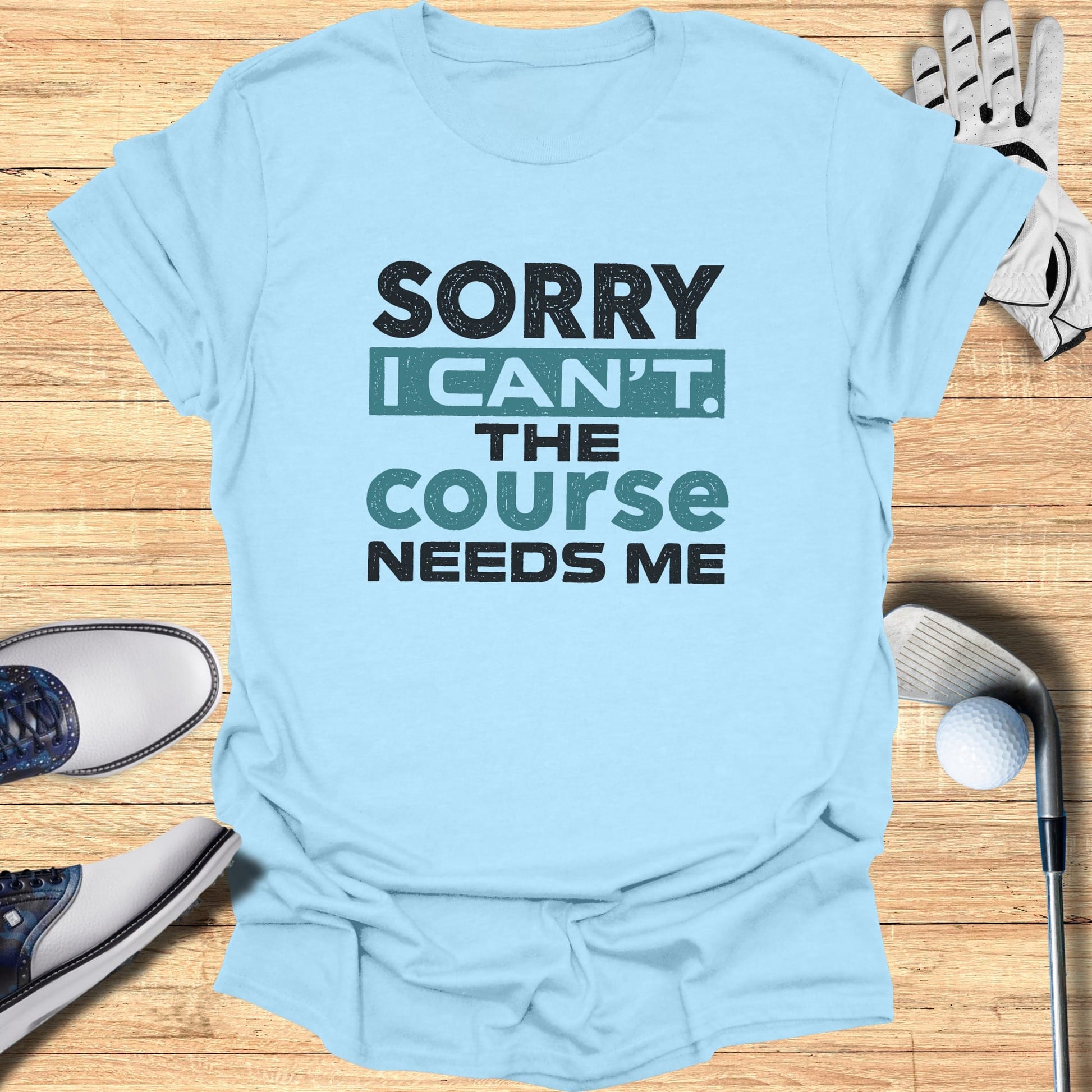 Light blue t-shirt with "SORRY I CAN'T THE COURSE NEEDS ME" text.