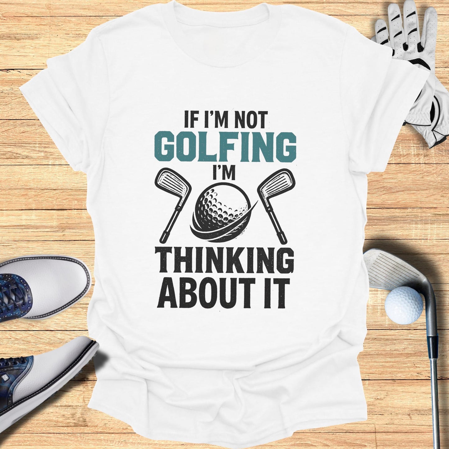 White t-shirt with "IF I'M NOT GOLFING I'M THINKING ABOUT IT" and golf club icons.