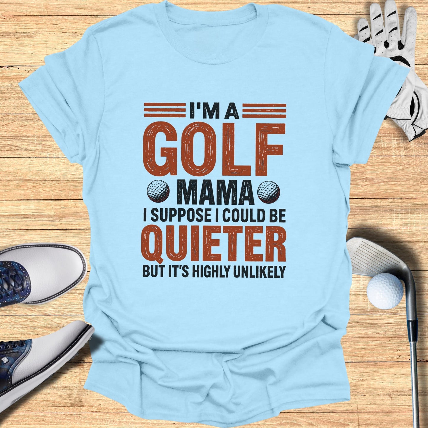 Light blue t-shirt with text "I'M A GOLF MAMA I SUPPOSE I COULD BE QUIETER BUT IT'S HIGHLY UNLIKELY".