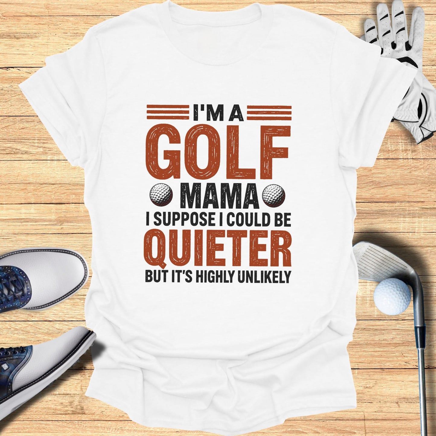 White t-shirt with "I'm a golf mama I suppose I could be quieter but it's highly unlikely" text.