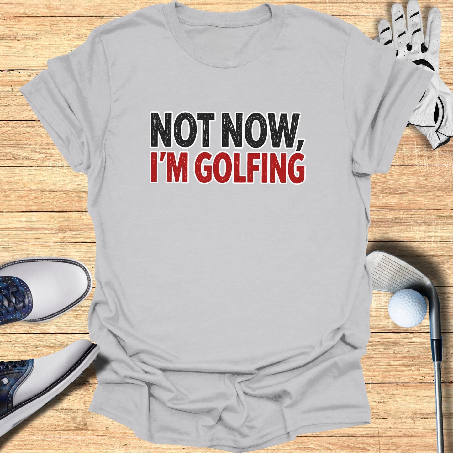 Light grey t-shirt with "NOT NOW, I'M GOLFING" text.